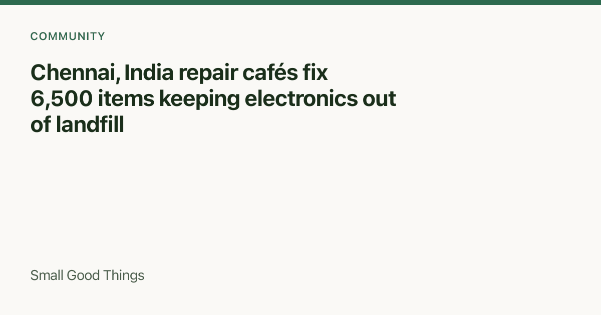 Chennai, India repair cafés fix 6,500 items keeping electronics out of landfill — Chennai, India