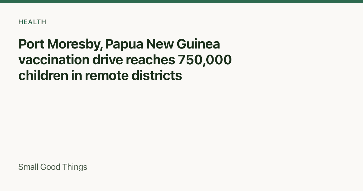 Port Moresby, Papua New Guinea vaccination drive reaches 750,000 children in remote districts — Port Moresby, Papua New Guinea