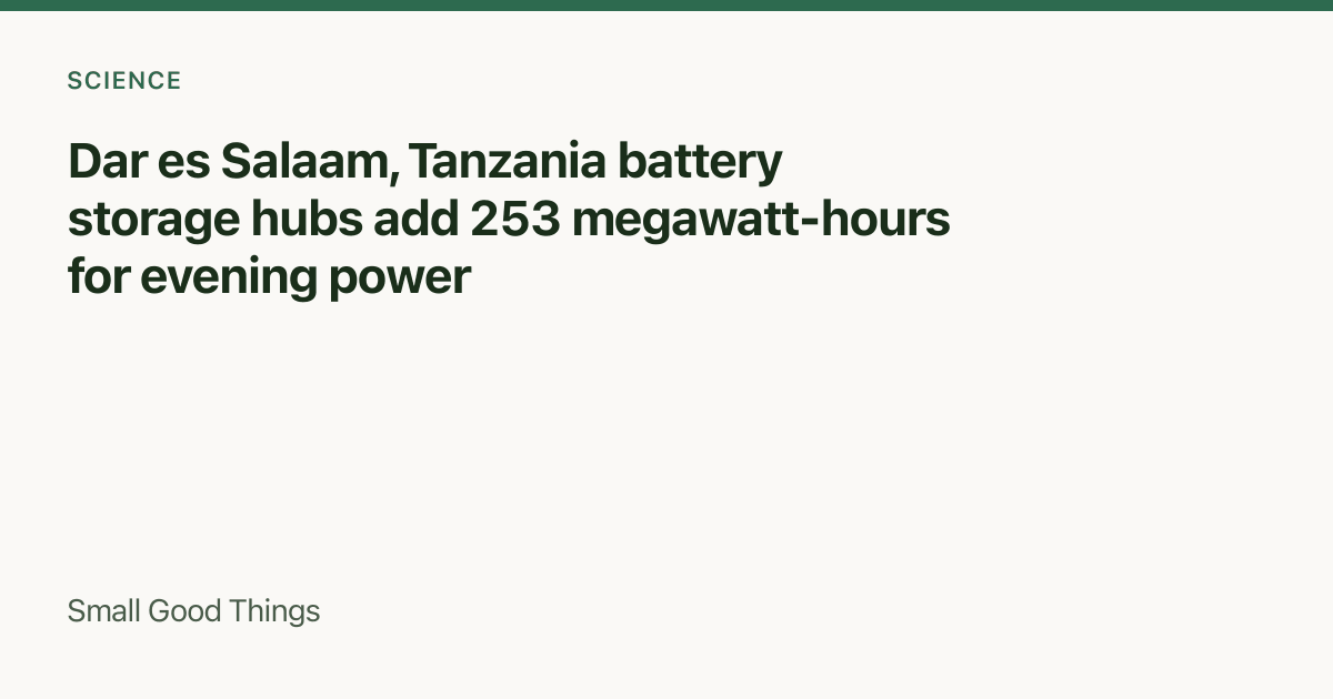 Dar es Salaam, Tanzania battery storage hubs add 253 megawatt-hours for evening power — Dar es Salaam, Tanzania