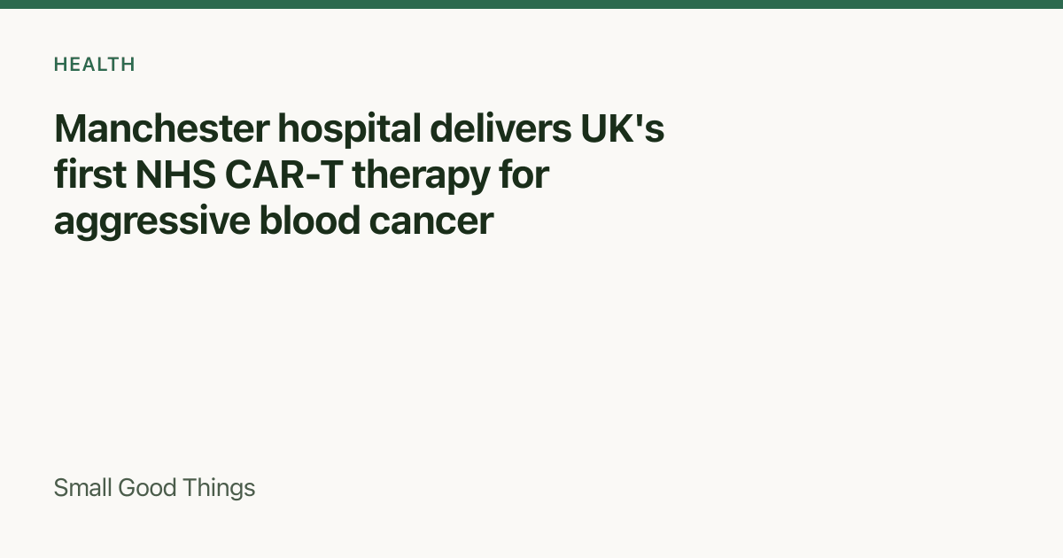 Manchester hospital delivers UK's first NHS CAR-T therapy for aggressive blood cancer — Manchester, England, United Kingdom